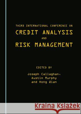 Third International Conference on Credit Analysis and Risk Management Joseph Callaghan Austin Murphy Hong Qian 9781443876483 Cambridge Scholars Publishing
