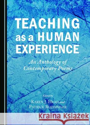 Teaching as a Human Experience: An Anthology of Contemporary Poems Patrick Blessinger, Karen J. Head 9781443876551