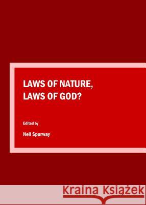 Laws of Nature, Laws of God?: Proceedings of the Science and Religion Forum Conference, 2014 Louise Hickman Neil Spurway 9781443876575