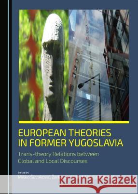 European Theories in Former Yugoslavia: Trans-Theory Relations Between Global and Local Discourses Cvejiä+ Zarko 9781443877206 Cambridge Scholars Publishing (RJ)