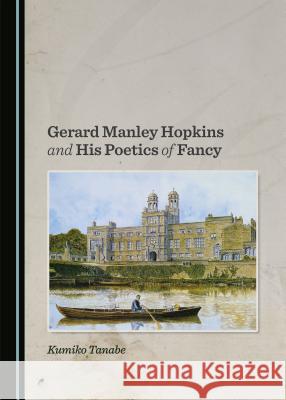 Gerard Manley Hopkins and His Poetics of Fancy Kumiko Tanabe 9781443877282 Cambridge Scholars Publishing (RJ)