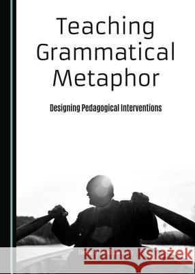 Teaching Grammatical Metaphor: Designing Pedagogical Interventions Devo Yilmaz Devrim 9781443877497 Cambridge Scholars Publishing