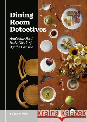 Dining Room Detectives: Analysing Food in the Novels of Agatha Christie Silvia Baucekova 9781443877626 Cambridge Scholars Publishing (RJ)