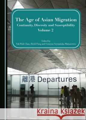 The Age of Asian Migration: Continuity, Diversity, and Susceptibility Volume 2 Yuk Wah Chan Heidi Fung Grazyna Szymanska-Matusiewicz 9781443878210 Cambridge Scholars Publishing
