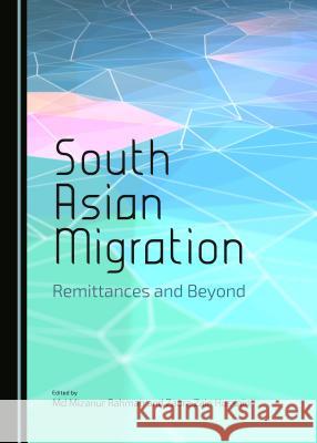 South Asian Migration: Remittances and Beyond Zaara Zain Hussain Md Mizanur Rahman Md Mizanur Rahman 9781443878418 Cambridge Scholars Publishing