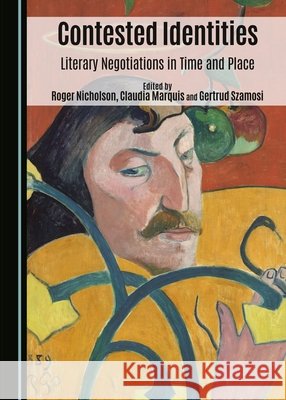Contested Identities: Literary Negotiations in Time and Place Claudia Marquis Roger Nicholson Gertrud Szamosi 9781443878463