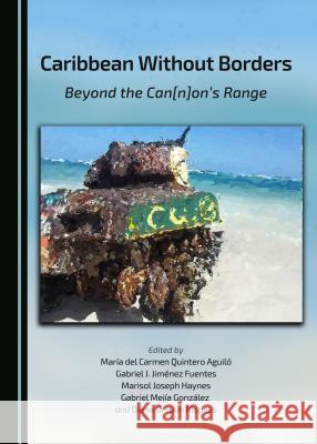 Caribbean Without Borders: Beyond the Can[n]on's Range Edited By Maria Del Aguilo Gabriel J. Fuentes 9781443878470 Cambridge Scholars Publishing