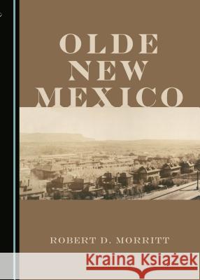 Olde New Mexico Robert D. Morritt 9781443879996 Cambridge Scholars Publishing