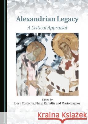 Alexandrian Legacy: A Critical Appraisal Mario Baghos Doru Costache Philip Kariatlis 9781443880015 Cambridge Scholars Publishing