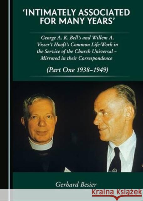 'Intimately Associated for Many Years': George K. A. Bellâ (Tm)S and Willem A. Visser 't Hooft's Common Life-Work in the Service of the Church Univers Besier, Gerhard 9781443880060 Cambridge Scholars Publishing