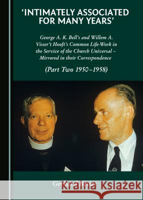 'Intimately Associated for Many Years': George K. A. Bell's and Willem A. Visser 't Hooft's Common Life-Work in the Service of the Church Universal Â Besier, Gerhard 9781443880114 Cambridge Scholars Publishing