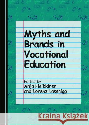 Myths and Brands in Vocational Education Anja Heikkinen Lorenz Lassnigg 9781443880169 Cambridge Scholars Publishing