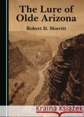 The Lure of Olde Arizona Robert D. Morritt 9781443880237 Cambridge Scholars Publishing