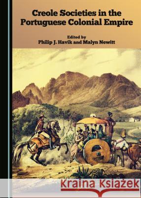 Creole Societies in the Portuguese Colonial Empire Philip J. Havik Malyn Newitt Philip J. Havik 9781443880275 Cambridge Scholars Publishing