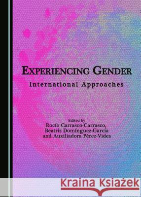 Experiencing Gender: International Approaches Rocio Carrasco-Carrasco Beatriz Dominguez-Garcia Auxiliadora Perez-Vides 9781443880343
