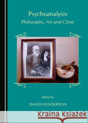 Psychoanalysis: Philosophy, Art and Clinic David Henderson David Henderson 9781443880466 Cambridge Scholars Publishing