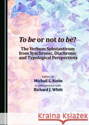 To Be or Not to Be? the Verbum Substantivum from Synchronic, Diachronic and Typological Perspectives Michail L. Kotin Richard J. Whitt Michail L. Kotin 9781443880701 Cambridge Scholars Publishing