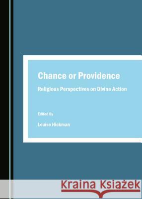 Chance or Providence: Religious Perspectives on Divine Action Louise Hickman Louise Hickman 9781443880787 Cambridge Scholars Publishing