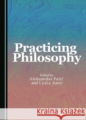Practicing Philosophy Lydia Amir Aleksandar Fatic 9781443881043