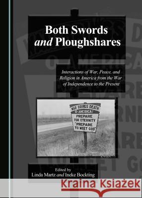 Both Swords and Ploughshares: Interactions of War, Peace, and Religion in America from the War of Independence to the Present Linda Martz Ineke Bockting 9781443881067 Cambridge Scholars Publishing