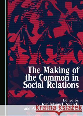 The Making of the Common in Social Relations Alexandre Cotovio Martins Jose Manuel Resende 9781443881074 Cambridge Scholars Publishing