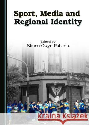 Sport, Media and Regional Identity Simon Roberts Simon Roberts 9781443881104 Cambridge Scholars Publishing