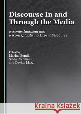 Discourse in and Through the Media: Recontextualizing and Reconceptualizing Expert Discourse Silvia Cacchiani Marin Marina Bondi Silvia Cacchiani 9781443882545 Cambridge Scholars Publishing