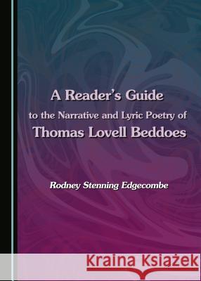 A Reader's Guide to the Narrative and Lyric Poetry of Thomas Lovell Beddoes Rodney Stenning Edgecombe 9781443882569