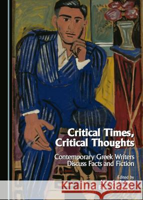 Critical Times, Critical Thoughts: Contemporary Greek Writers Discuss Facts and Fiction Eleni Yannakakis Natasha Lemos 9781443882743 Cambridge Scholars Publishing