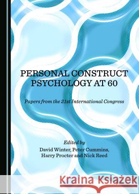 Personal Construct Psychology at 60: Papers from the 21st International Congress David Winter Peter Cummins 9781443882798 Cambridge Scholars Publishing