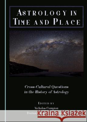 Astrology in Time and Place: Cross-Cultural Questions in the History of Astrology Nicholas Campion, Dorian Gieseler Greenbaum 9781443883818 Cambridge Scholars Publishing (RJ)