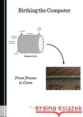 Birthing the Computer: From Drums to Cores Stephen H. Kaisler 9781443885119