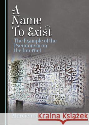 A Name to Exist: The Example of the Pseudonym on the Internet Marcienne Martin 9781443885225 Cambridge Scholars Publishing