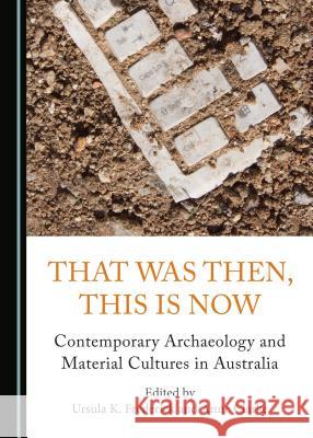 That Was Then, This Is Now: Contemporary Archaeology and Material Cultures in Australia Anne Clarke Ursula K. Frederick Ursula K. Frederick 9781443885386