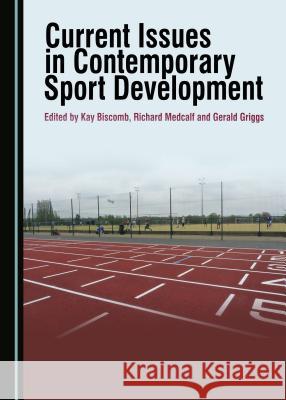 Current Issues in Contemporary Sport Development Kay Biscomb Gerald Griggs Richard Medcalf 9781443885447 Cambridge Scholars Publishing