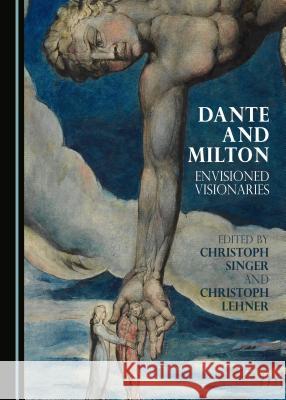 Dante and Milton: Envisioned Visionaries Christoph Lehner Christoph Singer Christoph Singer 9781443885751 Cambridge Scholars Publishing