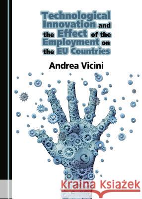 Technological Innovation and the Effect of the Employment on the Eu Countries Andrea, Sj Vicini 9781443885768