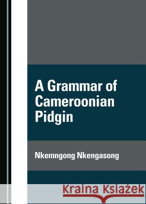 A Grammar of Cameroonian Pidgin Nkemngong Nkengasong 9781443885997 Cambridge Scholars Publishing