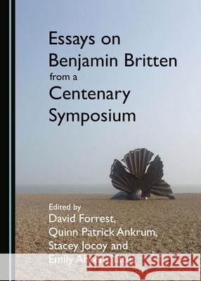 Essays on Benjamin Britten from a Centenary Symposium Quinn Patrick Ankrum, David Forrest, Stacey Jocoy 9781443886130 Cambridge Scholars Publishing (RJ)