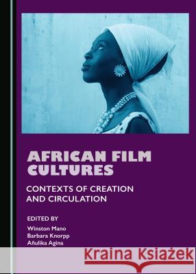 African Film Cultures: Contexts of Creation and Circulation Agina Añuli 9781443886499 Cambridge Scholars Publishing