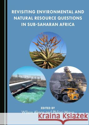 Revisiting Environmental and Natural Resource Questions in Sub-Saharan Africa Wilson Akpan Philani Moyo 9781443886512 Cambridge Scholars Publishing