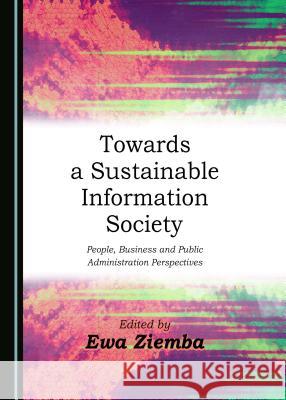 Towards a Sustainable Information Society: People, Business and Public Administration Perspectives Ewa Ziemba Ewa Ziemba 9781443886888