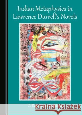 Indian Metaphysics in Lawrence Durrell's Novels C. Ravindran Nambiar 9781443887038