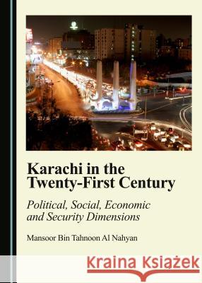 Karachi in the Twenty-First Century: Political, Social, Economic and Security Dimensions Mansoor Bin Tahnoon Al Nehayan Mansoor Bin Nahyan 9781443887069