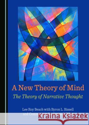 A New Theory of Mind: The Theory of Narrative Thought Lee Roy Beach with Byron Bissell Commentary By James a. Wise Lee Roy Wise 9781443887182 Cambridge Scholars Publishing