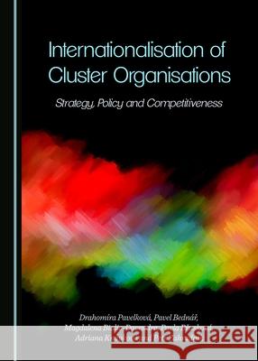 Internationalisation of Cluster Organisations: Strategy, Policy and Competitiveness Pavel Bednář, Magdalena Bialic-Davendra, Drahomíra Pavelková 9781443887267