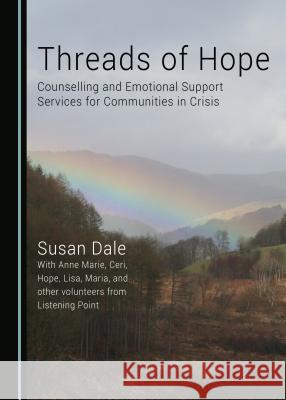Threads of Hope: Counselling and Emotional Support Services for Communities in Crisis Susan Dale 9781443887335 Cambridge Scholars Publishing