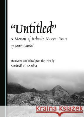 Untitled: A Memoir of Ireland's Nascent Years Tomas Bairaad Tomas Bairead Micheal O. Haodha 9781443887984