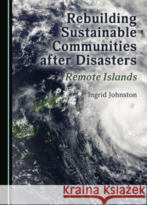 Rebuilding Sustainable Communities After Disasters: Remote Islands Ingrid Johnston 9781443888042