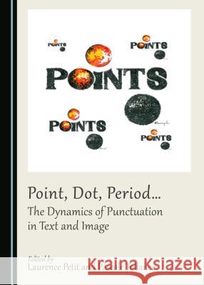 Point, Dot, Periodâ ] the Dynamics of Punctuation in Text and Image Petit, Laurence 9781443888066